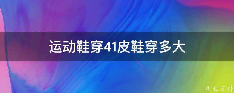 運動鞋穿41皮鞋穿多大