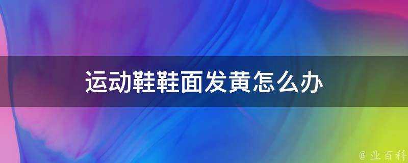 運動鞋鞋面發黃怎麼辦