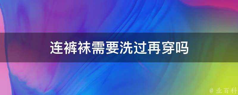 連褲襪需要洗過再穿嗎