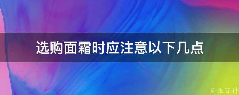 選購面霜時應注意以下幾點