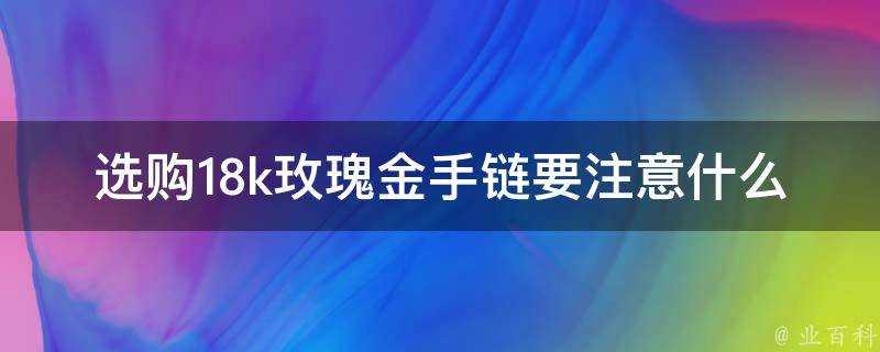 選購18k玫瑰金手鍊要注意什麼