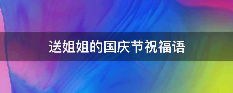 送姐姐的國慶節祝福語