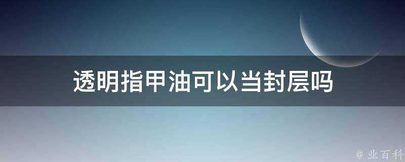 透明指甲油可以當封層嗎