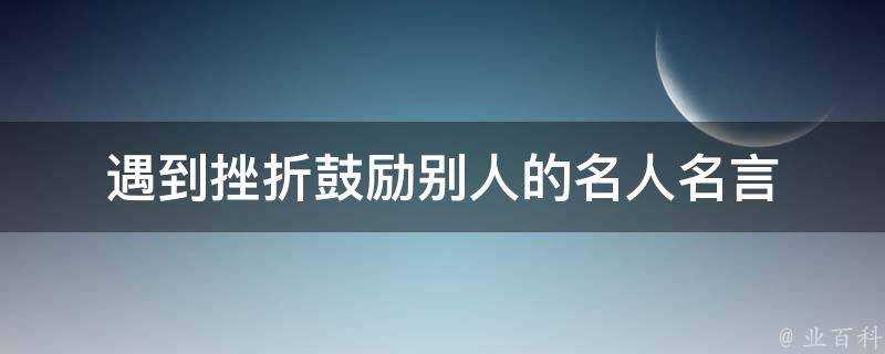 遇到挫折鼓勵別人的名人名言