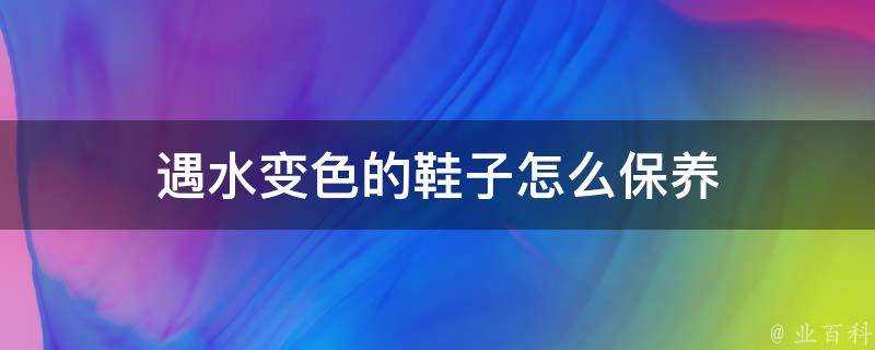 遇水變色的鞋子怎麼保養