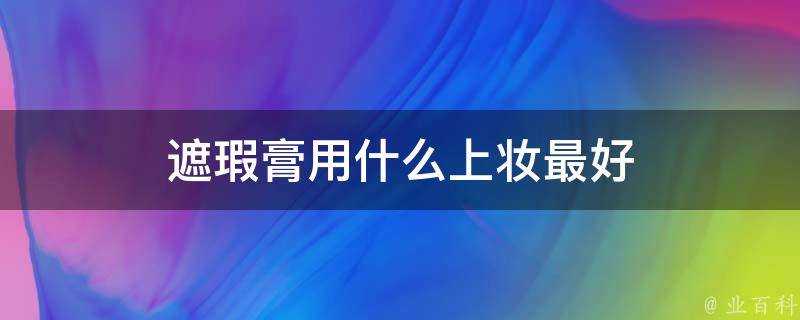 遮瑕膏用什麼上妝最好