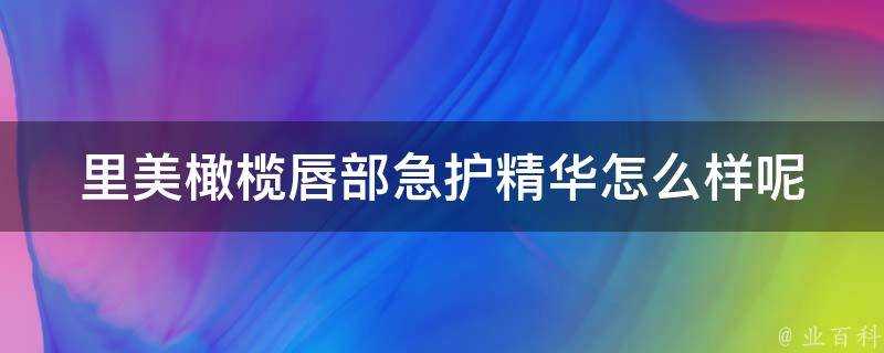 里美橄欖唇部急護精華怎麼樣呢