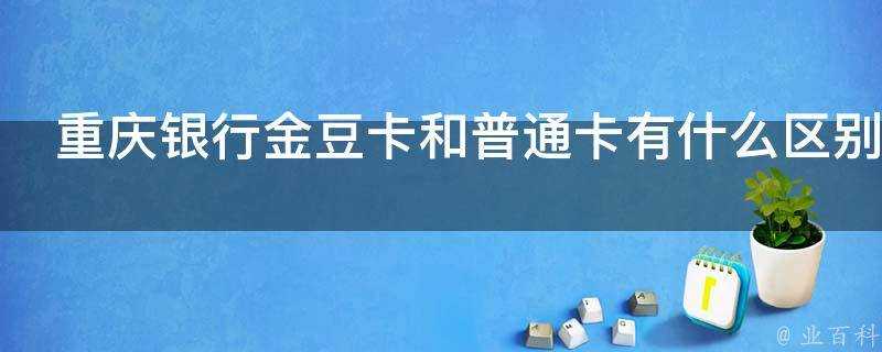重慶銀行金豆卡和普通卡有什麼區別