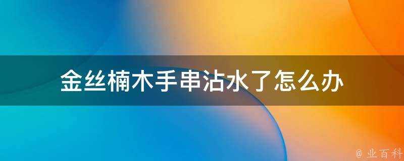 金絲楠木手串沾水了怎麼辦