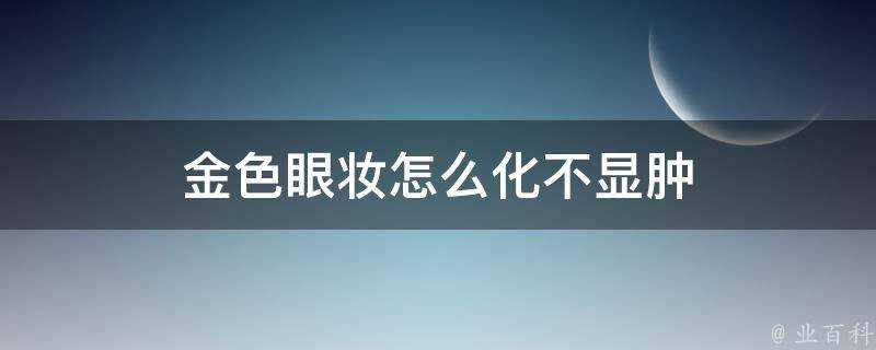 金色眼妝怎麼化不顯腫