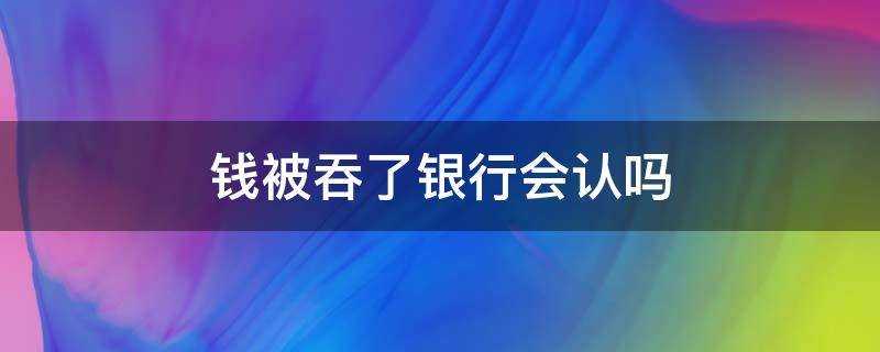 錢被吞了銀行會認嗎