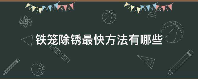 鐵籠除鏽最快方法有哪些