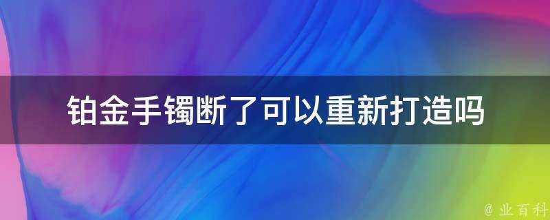 鉑金手鐲斷了可以重新打造嗎