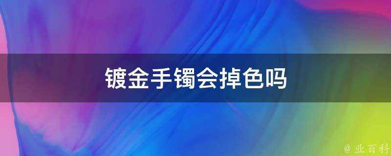 鍍金手鐲會掉色嗎