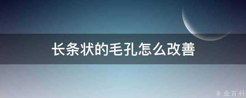 長條狀的毛孔怎麼改善