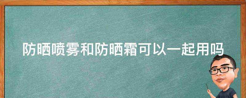 防曬噴霧和防曬霜可以一起用嗎