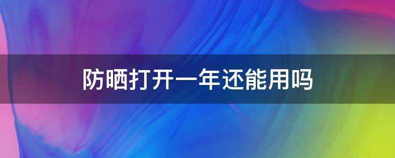 防曬開啟一年還能用嗎