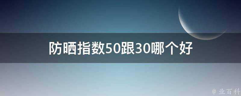 防曬指數50跟30哪個好