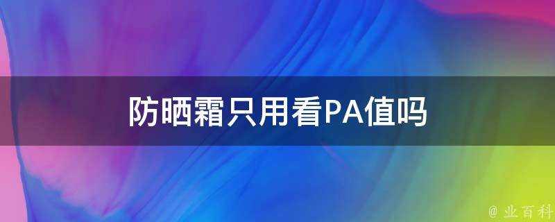 防曬霜只用看PA值嗎