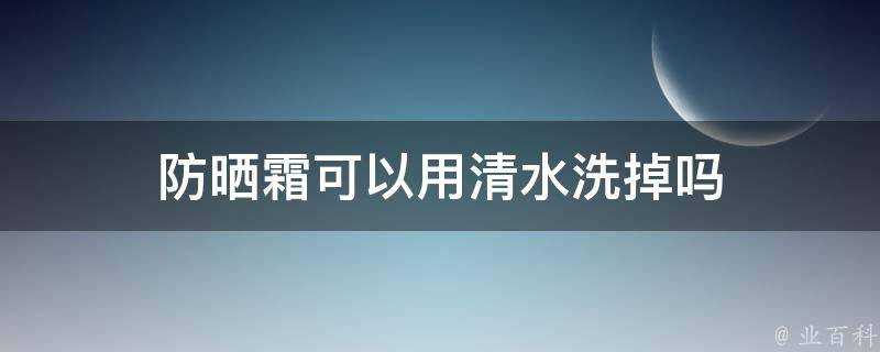 防曬霜可以用清水洗掉嗎