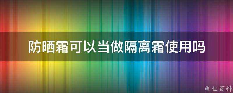 防曬霜可以當做隔離霜使用嗎