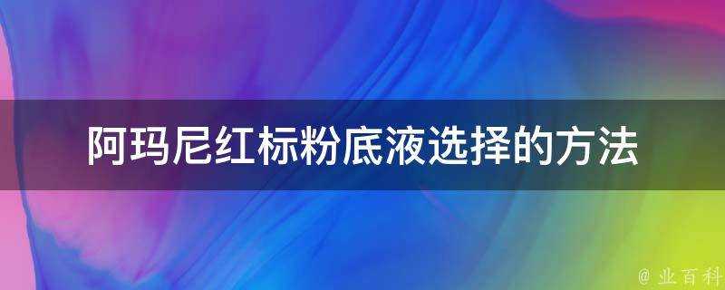 阿瑪尼紅標粉底液選擇的方法