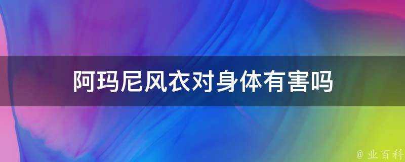 阿瑪尼風衣對身體有害嗎