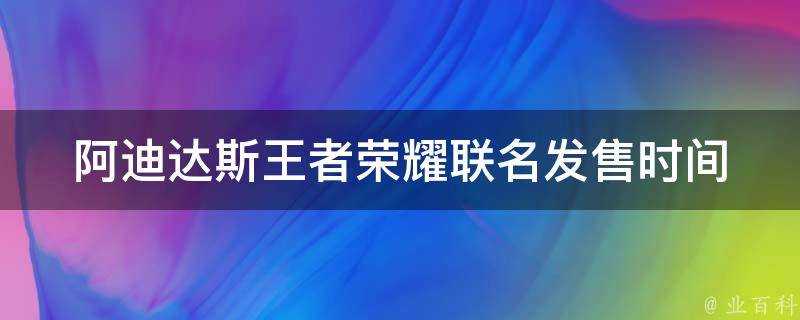 阿迪達斯王者榮耀聯名發售時間