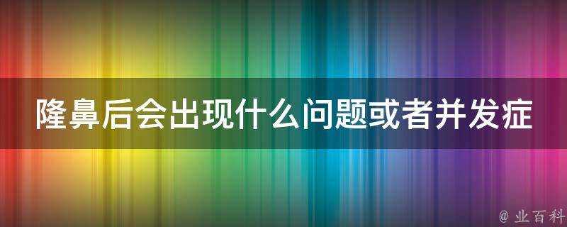 隆鼻後會出現什麼問題或者併發症