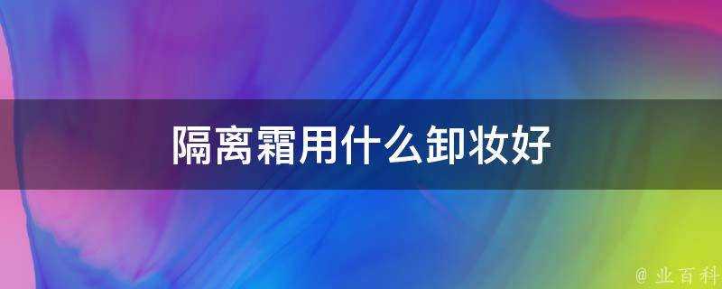 隔離霜用什麼卸妝好