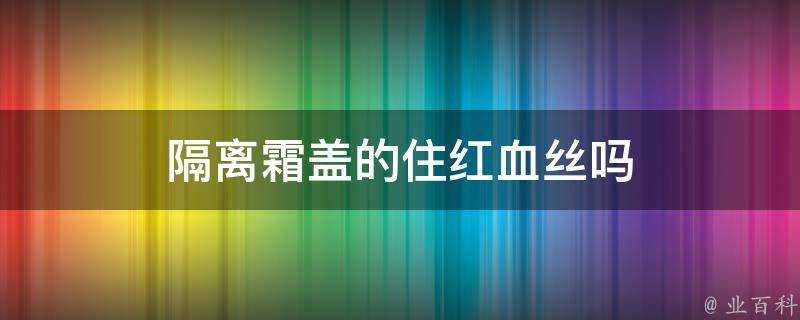 隔離霜蓋的住紅血絲嗎