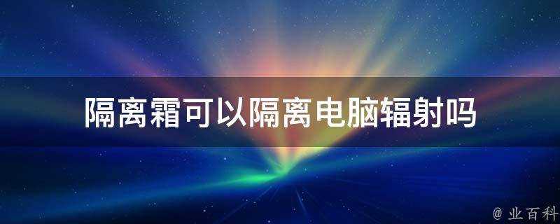 隔離霜可以隔離電腦輻射嗎