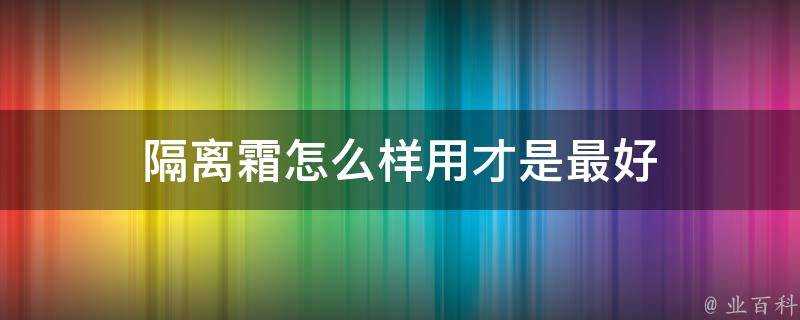 隔離霜怎麼樣用才是最好