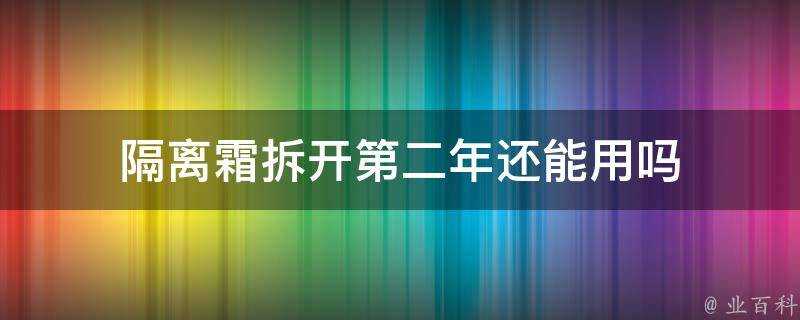 隔離霜拆開第二年還能用嗎