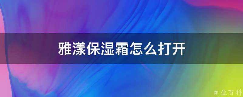 雅漾保溼霜怎麼開啟