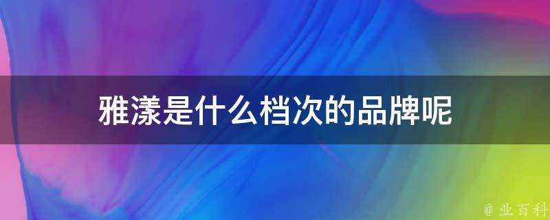 雅漾是什麼檔次的品牌呢