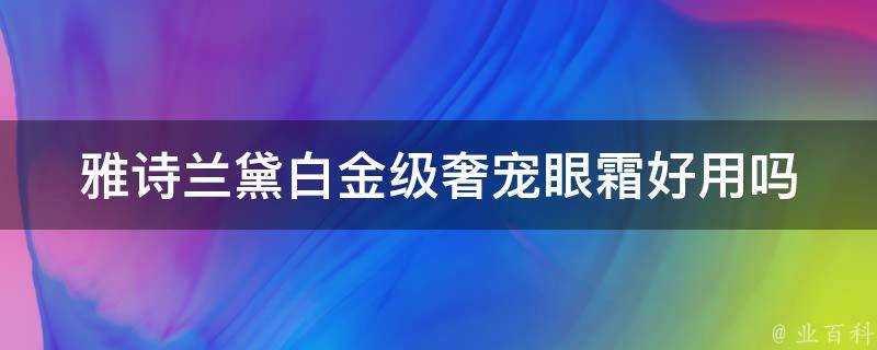 雅詩蘭黛白金級奢寵眼霜好用嗎