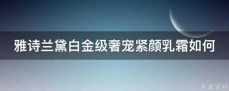 雅詩蘭黛白金級奢寵緊顏乳霜如何