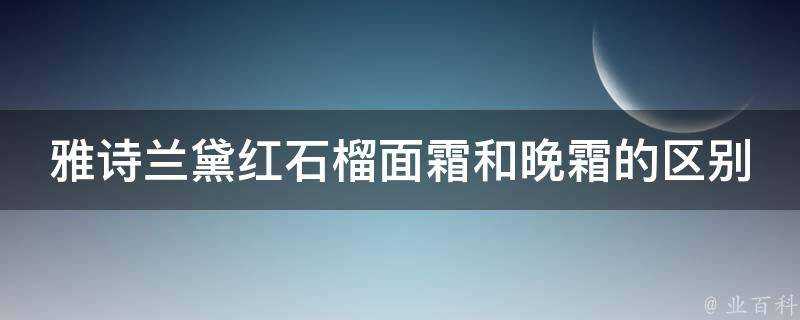 雅詩蘭黛紅石榴面霜和晚霜的區別