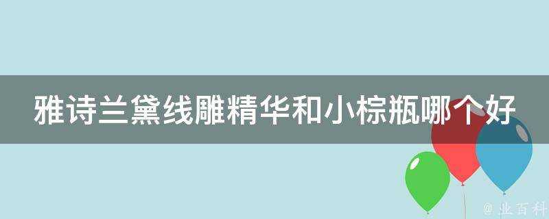 雅詩蘭黛線雕精華和小棕瓶哪個好