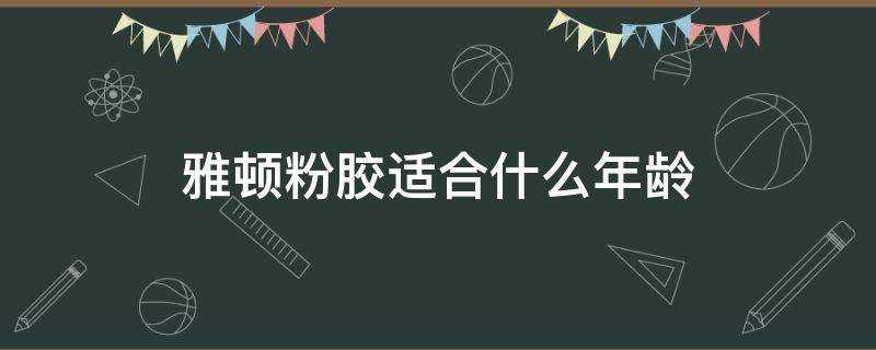 雅頓粉膠適合什麼年齡