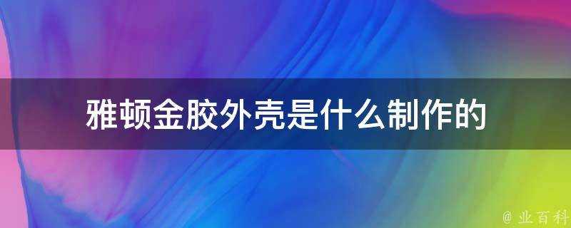 雅頓金膠外殼是什麼製作的