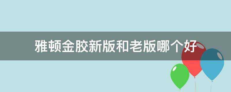 雅頓金膠新版和老版哪個好