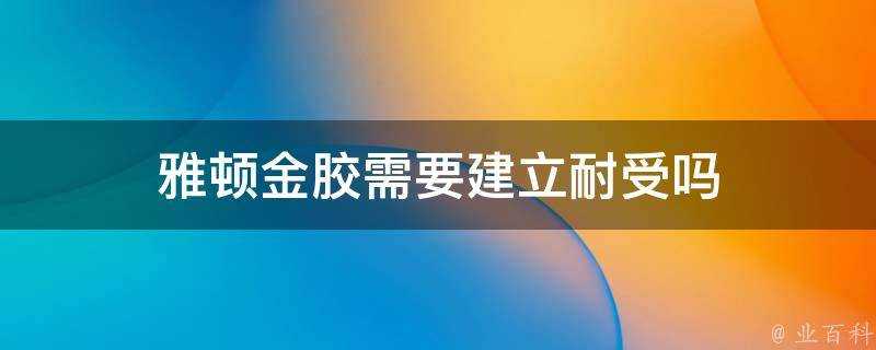 雅頓金膠需要建立耐受嗎