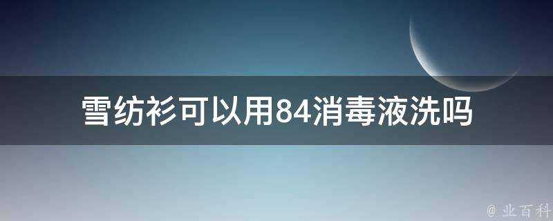 雪紡衫可以用84消毒液洗嗎