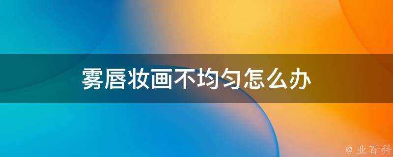 霧唇妝畫不均勻怎麼辦