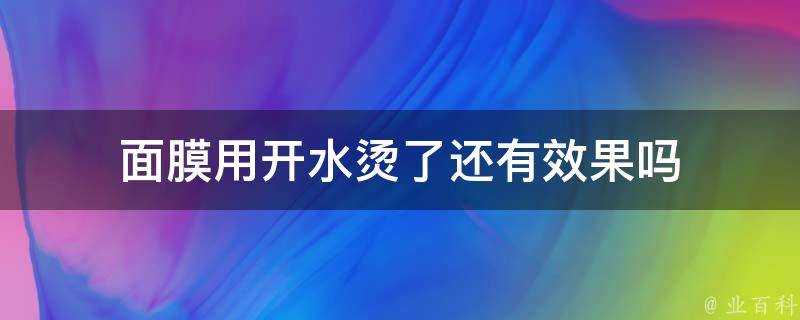 面膜用開水燙了還有效果嗎