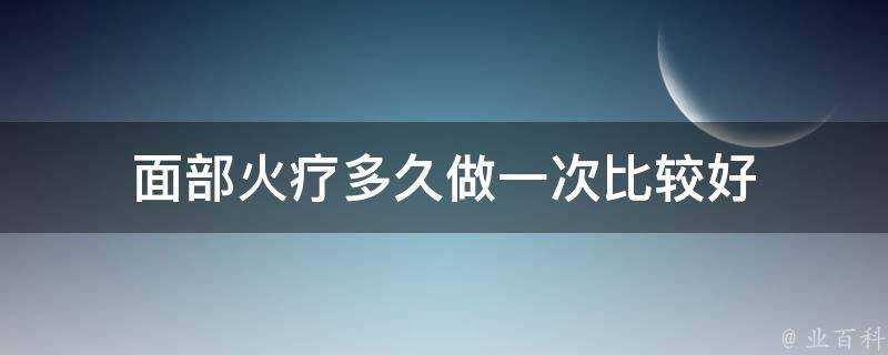 面部火療多久做一次比較好