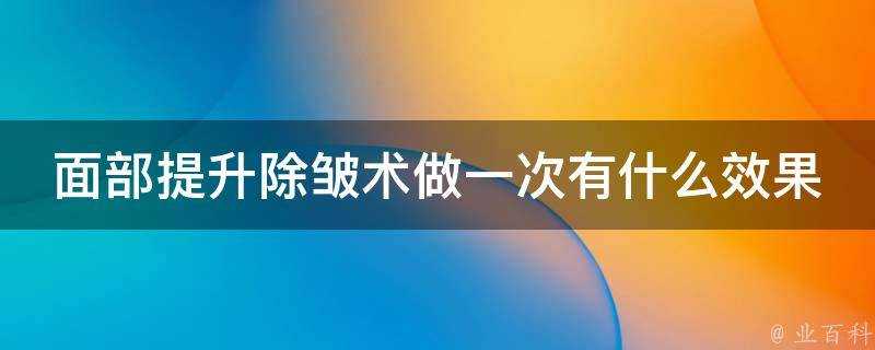 面部提升除皺術做一次有什麼效果