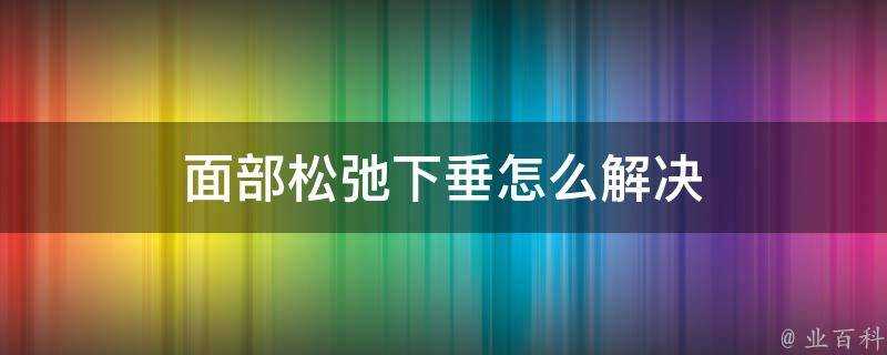 面部鬆弛下垂怎麼解決